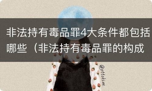 非法持有毒品罪4大条件都包括哪些（非法持有毒品罪的构成要件）