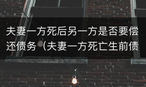夫妻一方死后另一方是否要偿还债务（夫妻一方死亡生前债务由谁偿还）