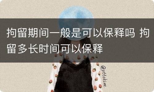 拘留期间一般是可以保释吗 拘留多长时间可以保释