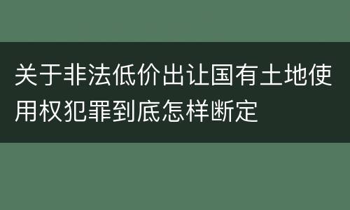 关于非法低价出让国有土地使用权犯罪到底怎样断定