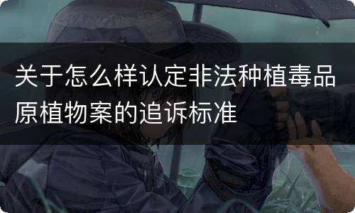 关于怎么样认定非法种植毒品原植物案的追诉标准