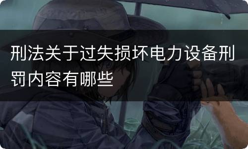 刑法关于过失损坏电力设备刑罚内容有哪些