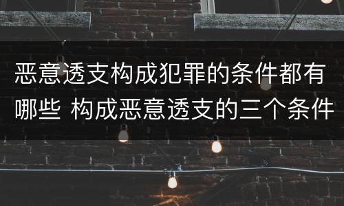 恶意透支构成犯罪的条件都有哪些 构成恶意透支的三个条件