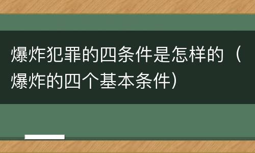 爆炸犯罪的四条件是怎样的（爆炸的四个基本条件）