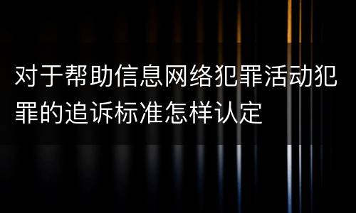 对于帮助信息网络犯罪活动犯罪的追诉标准怎样认定