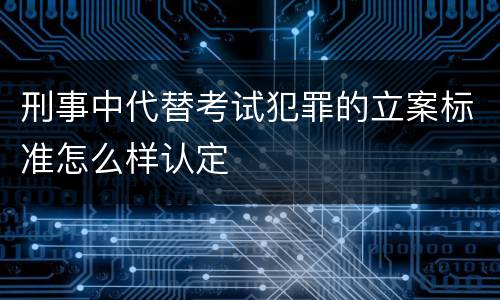 刑事中代替考试犯罪的立案标准怎么样认定