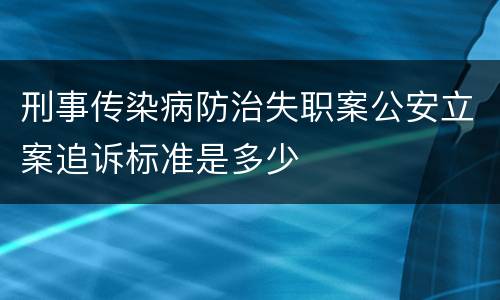 刑事传染病防治失职案公安立案追诉标准是多少