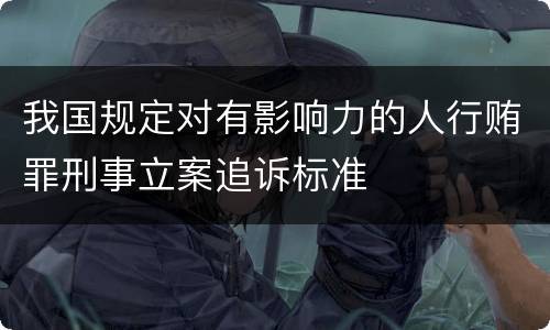 我国规定对有影响力的人行贿罪刑事立案追诉标准