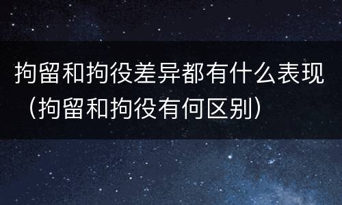 拘留和拘役差异都有什么表现（拘留和拘役有何区别）