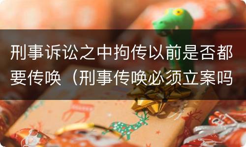 刑事诉讼之中拘传以前是否都要传唤（刑事传唤必须立案吗）