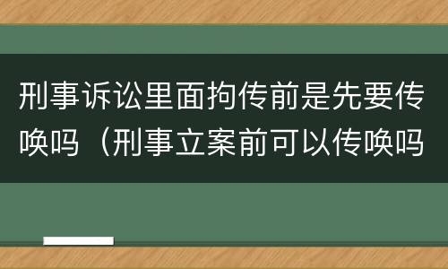 刑事诉讼里面拘传前是先要传唤吗（刑事立案前可以传唤吗）