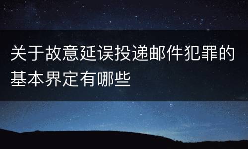 关于故意延误投递邮件犯罪的基本界定有哪些