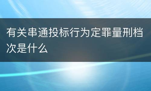 有关串通投标行为定罪量刑档次是什么