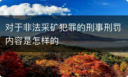 对于非法采矿犯罪的刑事刑罚内容是怎样的