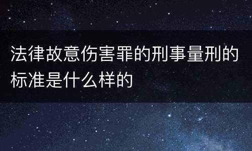 法律故意伤害罪的刑事量刑的标准是什么样的