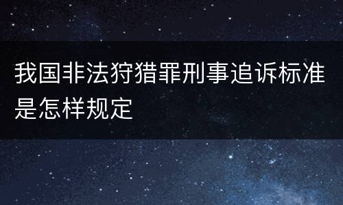 我国非法狩猎罪刑事追诉标准是怎样规定