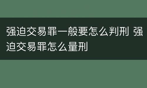 强迫交易罪一般要怎么判刑 强迫交易罪怎么量刑