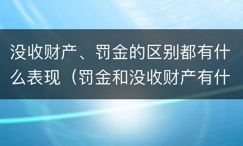 没收财产、罚金的区别都有什么表现（罚金和没收财产有什么区别）