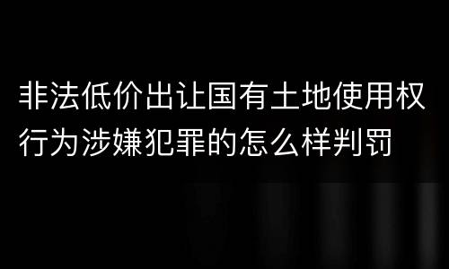 非法低价出让国有土地使用权行为涉嫌犯罪的怎么样判罚