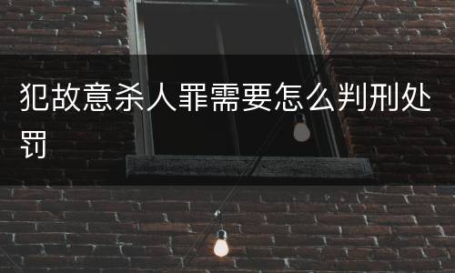 犯故意杀人罪需要怎么判刑处罚