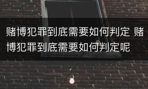 赌博犯罪到底需要如何判定 赌博犯罪到底需要如何判定呢