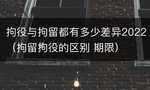 拘役与拘留都有多少差异2022（拘留拘役的区别 期限）