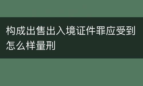 构成出售出入境证件罪应受到怎么样量刑