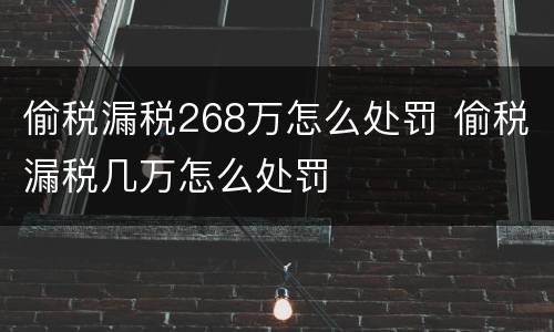 偷税漏税268万怎么处罚 偷税漏税几万怎么处罚