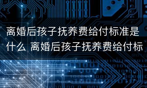 离婚后孩子抚养费给付标准是什么 离婚后孩子抚养费给付标准是什么呢