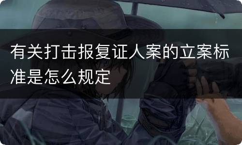 有关打击报复证人案的立案标准是怎么规定