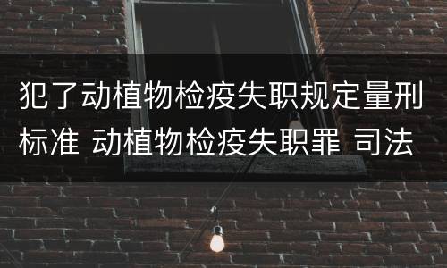 犯了动植物检疫失职规定量刑标准 动植物检疫失职罪 司法解释