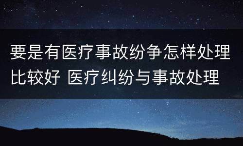 要是有医疗事故纷争怎样处理比较好 医疗纠纷与事故处理