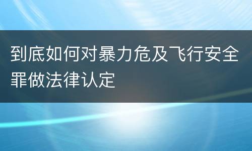 到底如何对暴力危及飞行安全罪做法律认定