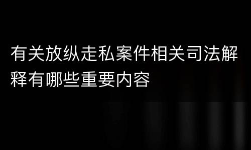 有关放纵走私案件相关司法解释有哪些重要内容