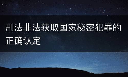 刑法非法获取国家秘密犯罪的正确认定