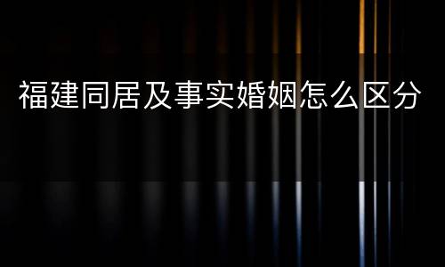 福建同居及事实婚姻怎么区分