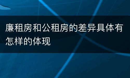 廉租房和公租房的差异具体有怎样的体现
