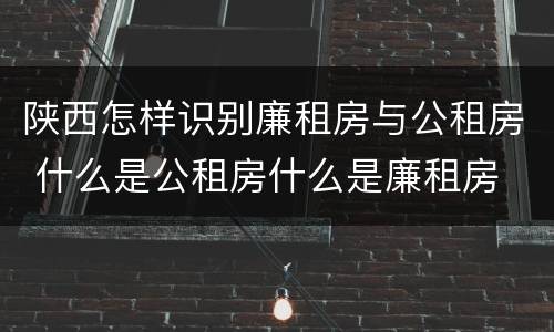 陕西怎样识别廉租房与公租房 什么是公租房什么是廉租房