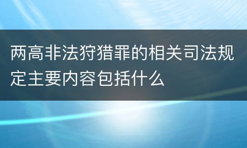 两高非法狩猎罪的相关司法规定主要内容包括什么