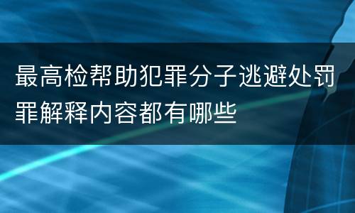最高检帮助犯罪分子逃避处罚罪解释内容都有哪些