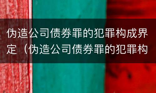伪造公司债券罪的犯罪构成界定（伪造公司债券罪的犯罪构成界定）