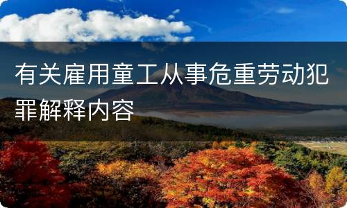 有关雇用童工从事危重劳动犯罪解释内容