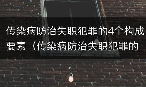 传染病防治失职犯罪的4个构成要素（传染病防治失职犯罪的4个构成要素包括）