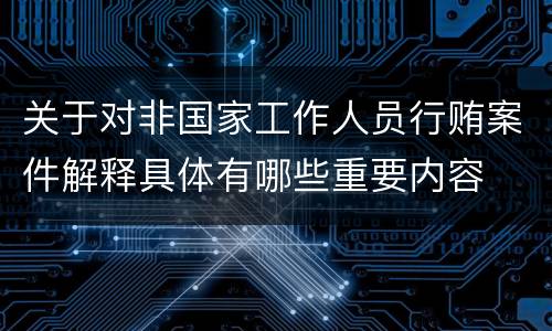 关于对非国家工作人员行贿案件解释具体有哪些重要内容