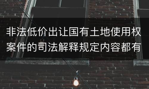 非法低价出让国有土地使用权案件的司法解释规定内容都有哪些