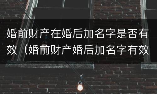 婚前财产在婚后加名字是否有效（婚前财产婚后加名字有效吗）