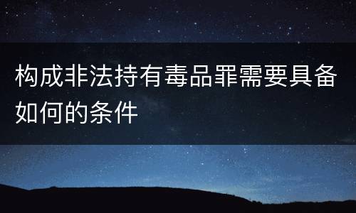 构成非法持有毒品罪需要具备如何的条件