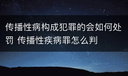 传播性病构成犯罪的会如何处罚 传播性疾病罪怎么判
