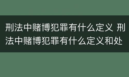 刑法中赌博犯罪有什么定义 刑法中赌博犯罪有什么定义和处罚