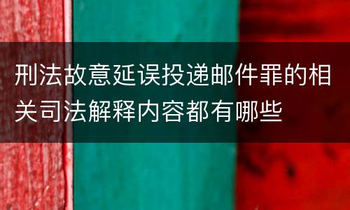刑法故意延误投递邮件罪的相关司法解释内容都有哪些